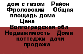 дом с газом › Район ­ Фроловский  › Общая площадь дома ­ 50 › Цена ­ 350 000 - Волгоградская обл. Недвижимость » Дома, коттеджи, дачи продажа   